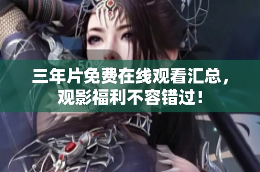 三年片免费在线观看汇总，观影福利不容错过！