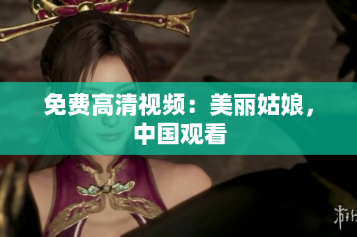 免费高清视频：美丽姑娘，中国观看