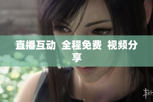 直播互动  全程免费  视频分享