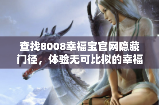 查找8008幸福宝官网隐藏门径，体验无可比拟的幸福快感