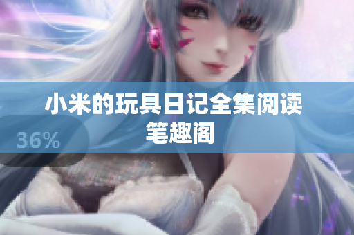 小米的玩具日记全集阅读  笔趣阁