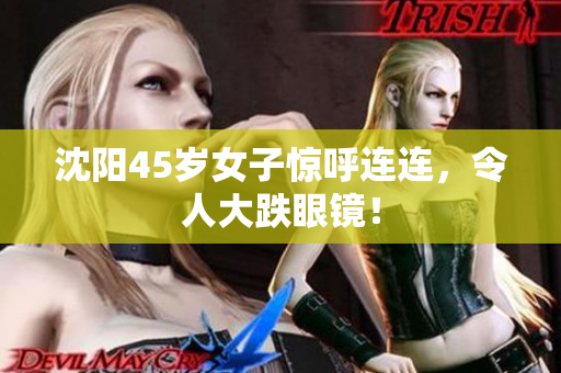 沈阳45岁女子惊呼连连，令人大跌眼镜！