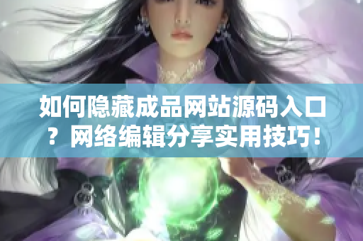 如何隐藏成品网站源码入口？网络编辑分享实用技巧！