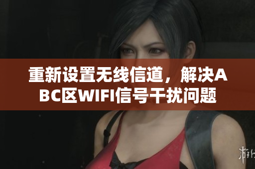 重新设置无线信道，解决ABC区WIFI信号干扰问题