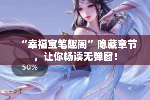 “幸福宝笔趣阁”隐藏章节，让你畅读无弹窗！