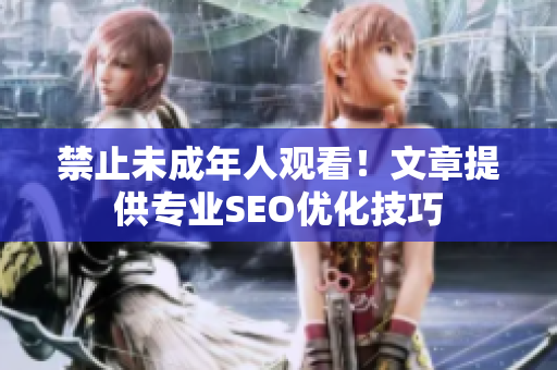 禁止未成年人观看！文章提供专业SEO优化技巧
