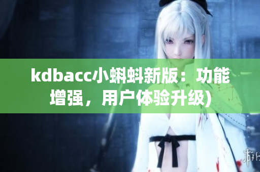 kdbacc小蝌蚪新版：功能增强，用户体验升级)