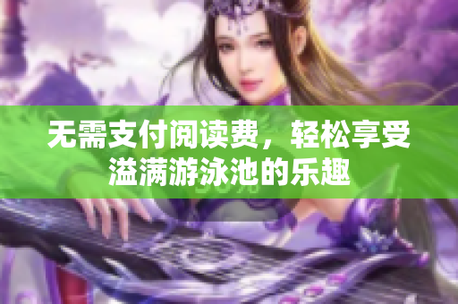 无需支付阅读费，轻松享受溢满游泳池的乐趣