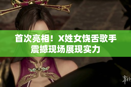 首次亮相！X姓女饶舌歌手震撼现场展现实力