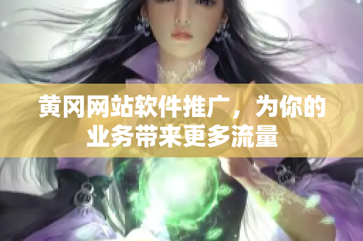 黄冈网站软件推广，为你的业务带来更多流量