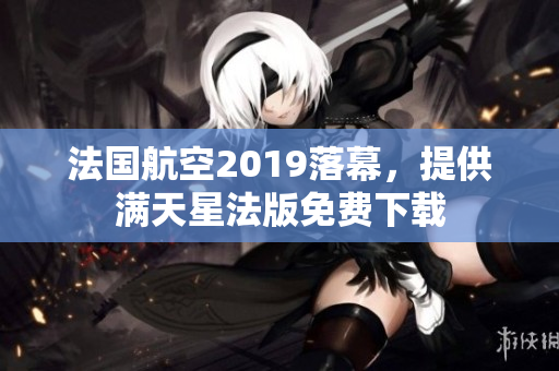 法国航空2019落幕，提供满天星法版免费下载