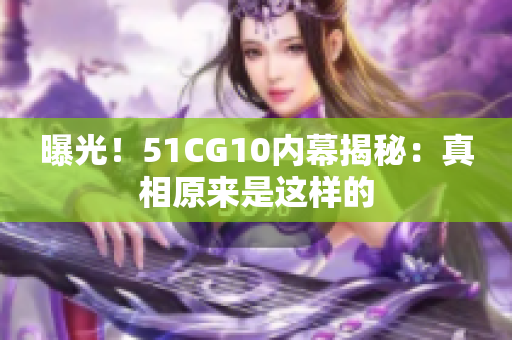 曝光！51CG10内幕揭秘：真相原来是这样的