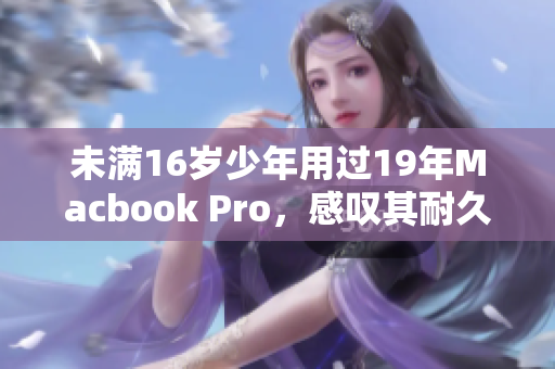 未满16岁少年用过19年Macbook Pro，感叹其耐久性