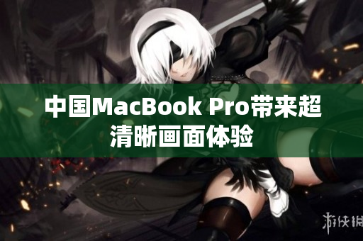 中国MacBook Pro带来超清晰画面体验