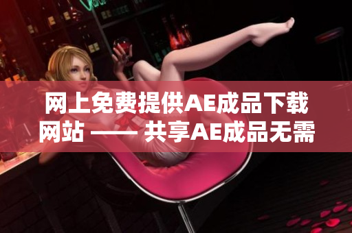 网上免费提供AE成品下载网站 —— 共享AE成品无需付费