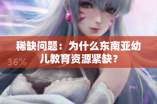 稀缺问题：为什么东南亚幼儿教育资源紧缺？