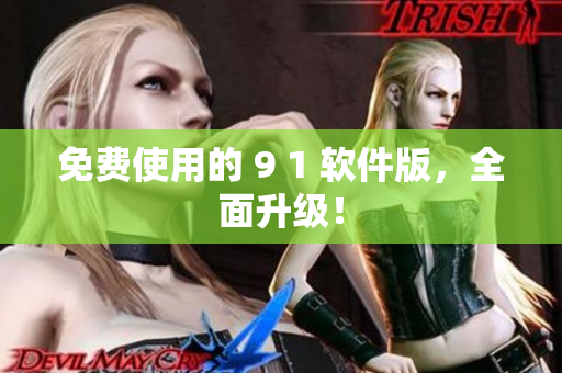 免费使用的 9 1 软件版，全面升级！