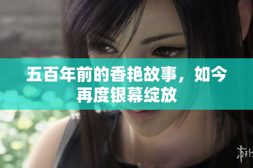 五百年前的香艳故事，如今再度银幕绽放