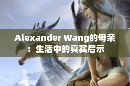 Alexander Wang的母亲：生活中的真实启示