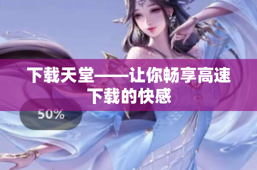 下载天堂——让你畅享高速下载的快感