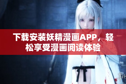 下载安装妖精漫画APP，轻松享受漫画阅读体验
