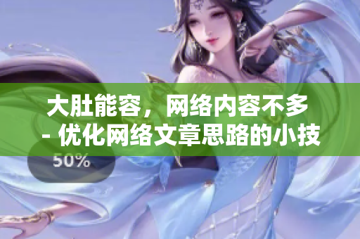 大肚能容，网络内容不多 - 优化网络文章思路的小技巧