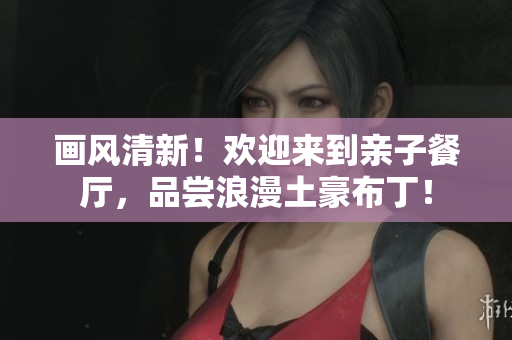 画风清新！欢迎来到亲子餐厅，品尝浪漫土豪布丁！