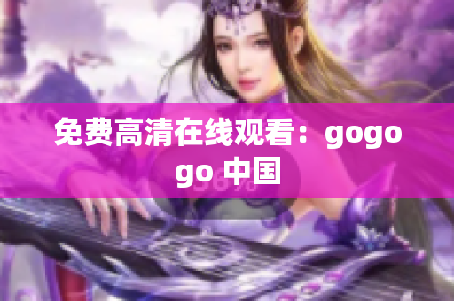 免费高清在线观看：gogogo 中国