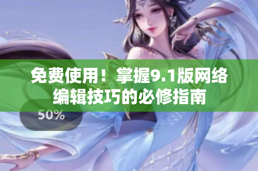 免费使用！掌握9.1版网络编辑技巧的必修指南