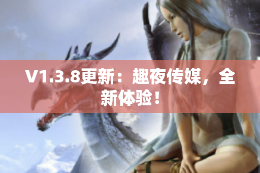 V1.3.8更新：趣夜传媒，全新体验！