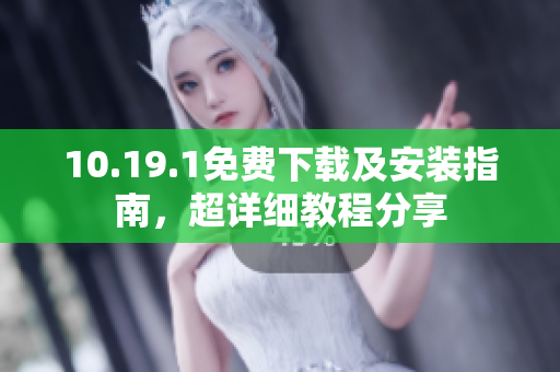10.19.1免费下载及安装指南，超详细教程分享