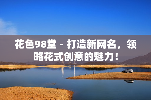 花色98堂 - 打造新网名，领略花式创意的魅力！