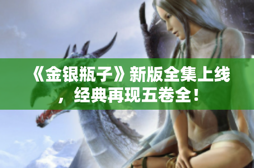 《金银瓶子》新版全集上线，经典再现五卷全！