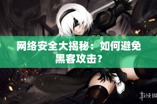 网络安全大揭秘：如何避免黑客攻击？