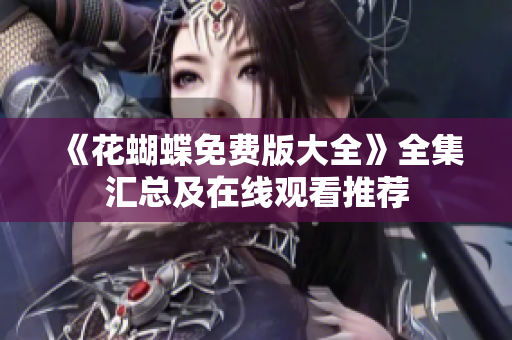 《花蝴蝶免费版大全》全集汇总及在线观看推荐