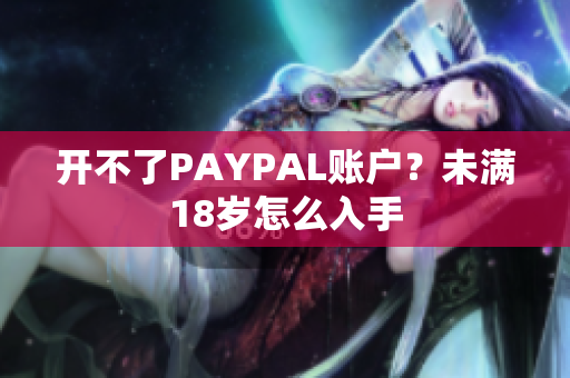 开不了PAYPAL账户？未满18岁怎么入手