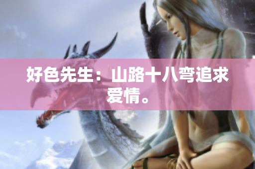 好色先生：山路十八弯追求爱情。