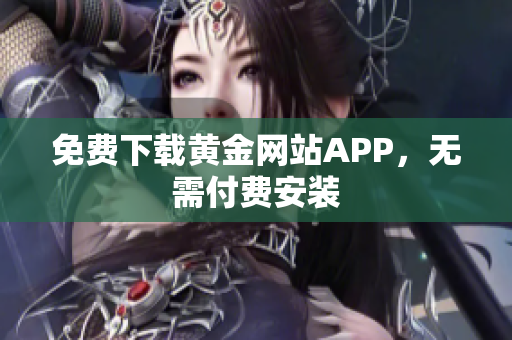 免费下载黄金网站APP，无需付费安装