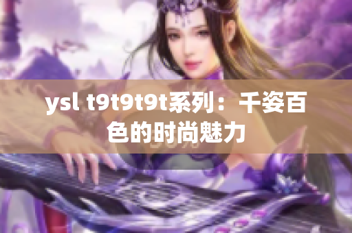 ysl t9t9t9t系列：千姿百色的时尚魅力