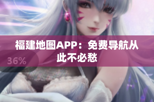 福建地图APP：免费导航从此不必愁