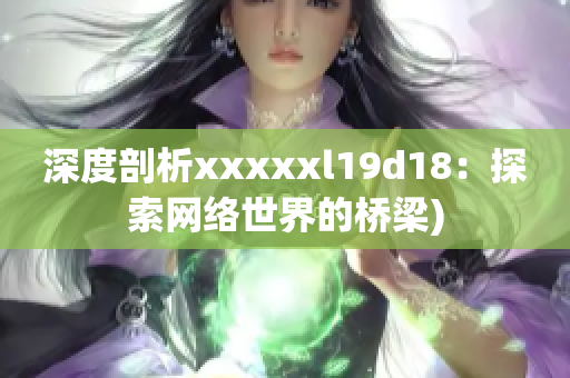 深度剖析xxxxxl19d18：探索网络世界的桥梁)