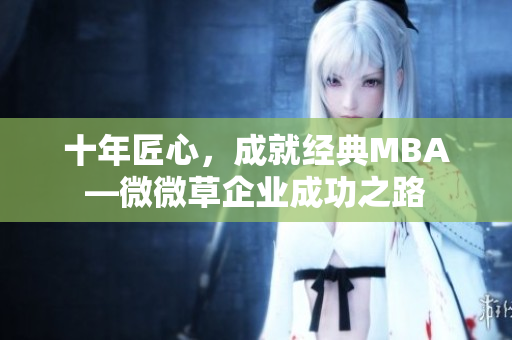 十年匠心，成就经典MBA—微微草企业成功之路