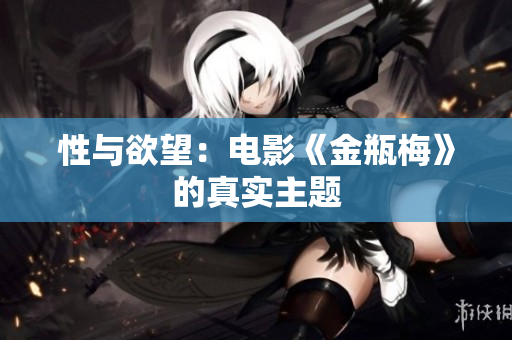性与欲望：电影《金瓶梅》的真实主题