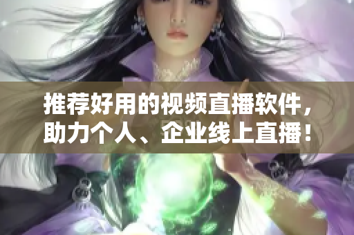 推荐好用的视频直播软件，助力个人、企业线上直播！