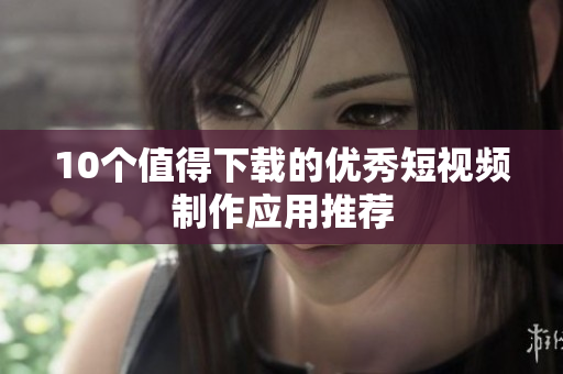 10个值得下载的优秀短视频制作应用推荐