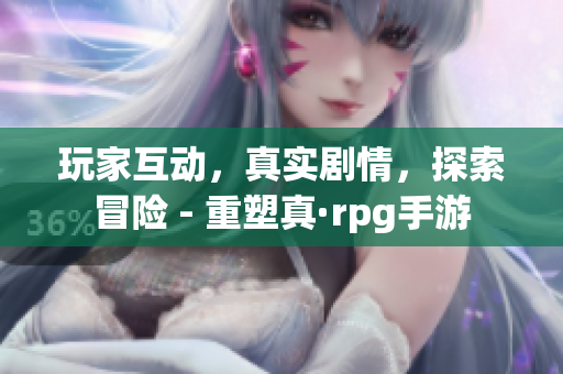 玩家互动，真实剧情，探索冒险 - 重塑真·rpg手游