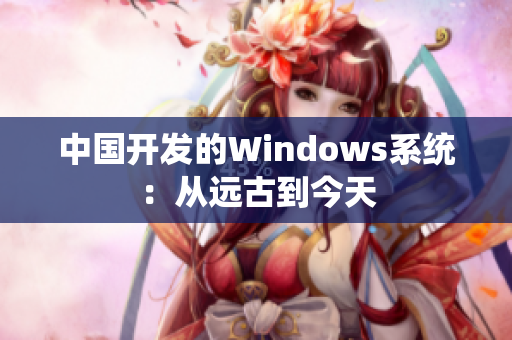 中国开发的Windows系统：从远古到今天