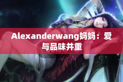 Alexanderwang妈妈：爱与品味并重