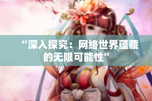 “深入探究：网络世界蕴藏的无限可能性”
