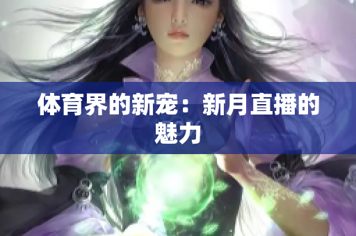体育界的新宠：新月直播的魅力